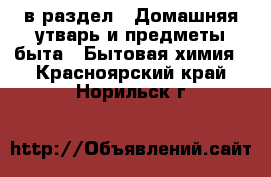  в раздел : Домашняя утварь и предметы быта » Бытовая химия . Красноярский край,Норильск г.